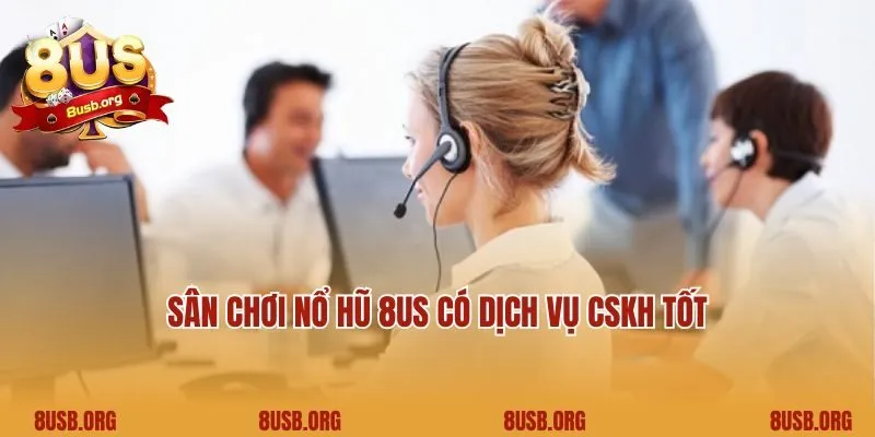 Sân chơi nổ hũ 8US có dịch vụ CSKH tốt