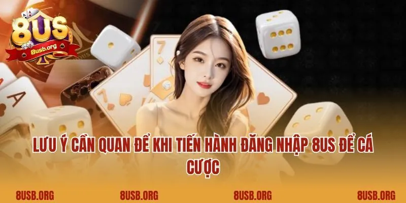 Lưu ý cần quan để khi tiến hành đăng nhập 8US để cá cược
