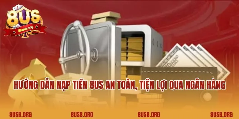 Hướng dẫn nạp tiền 8US an toàn, tiện lợi qua ngân hàng